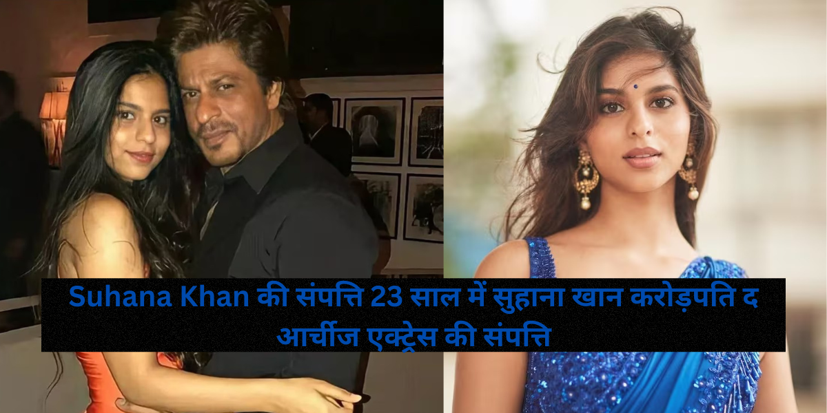 Suhana Khan की संपत्ति 23 साल में सुहाना खान करोड़पति द आर्चीज एक्ट्रेस की संपत्ति