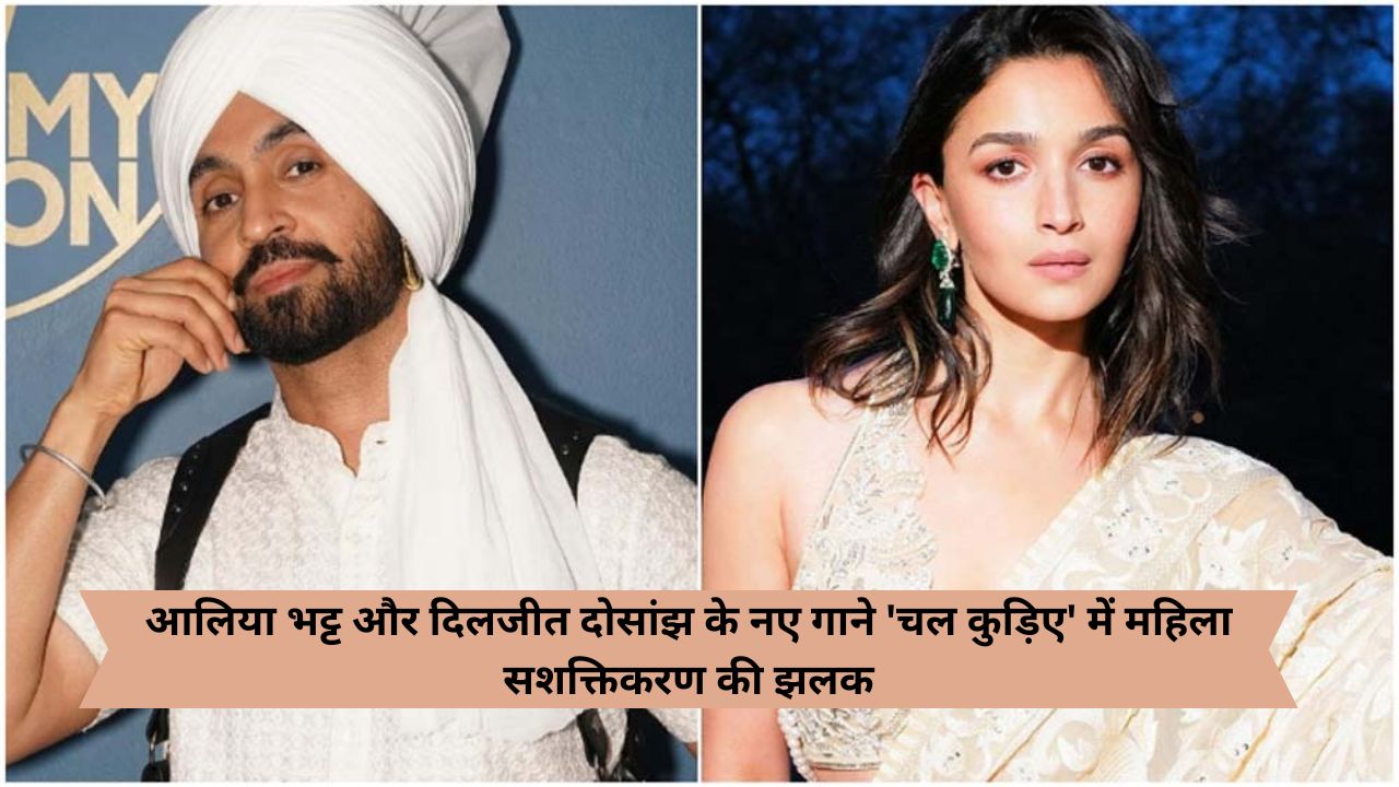 आलिया भट्ट और दिलजीत दोसांझ के नए गाने 'चल कुड़िए' में महिला सशक्तिकरण की झलक