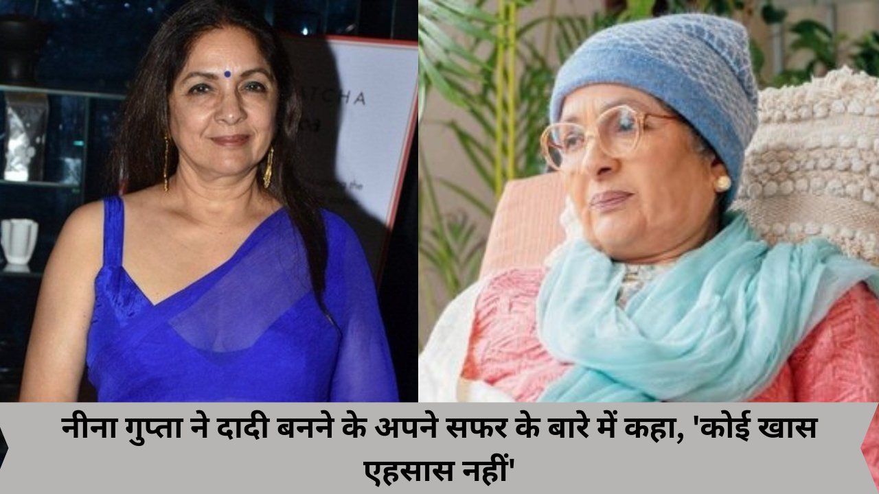 नीना गुप्ता ने दादी बनने के अपने सफर के बारे में कहा, 'कोई खास एहसास नहीं'