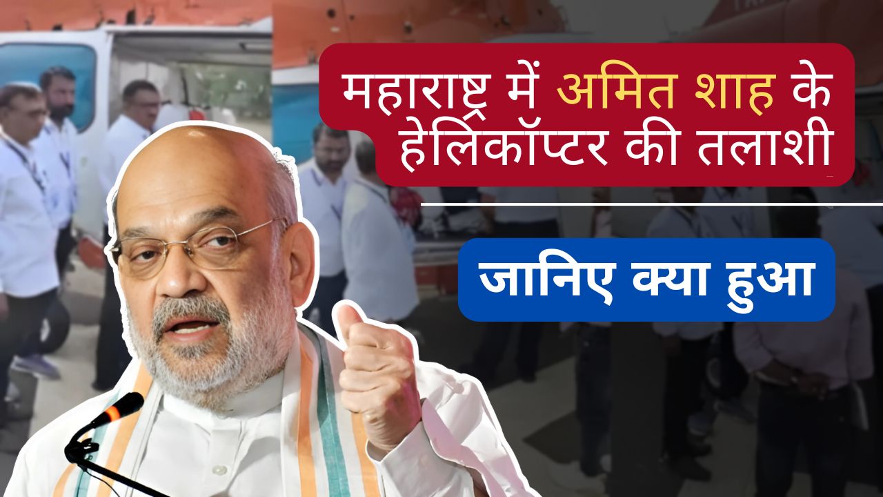 महाराष्ट्र में अमित शाह के हेलिकॉप्टर की तलाशी: जानिए क्या हुआ