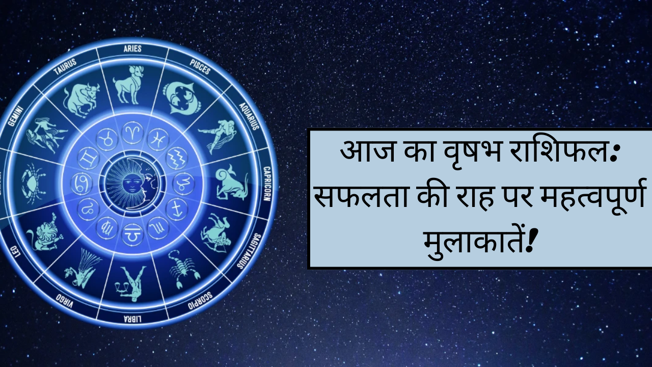आज का वृषभ राशिफल: सफलता की राह पर महत्वपूर्ण मुलाकातें!