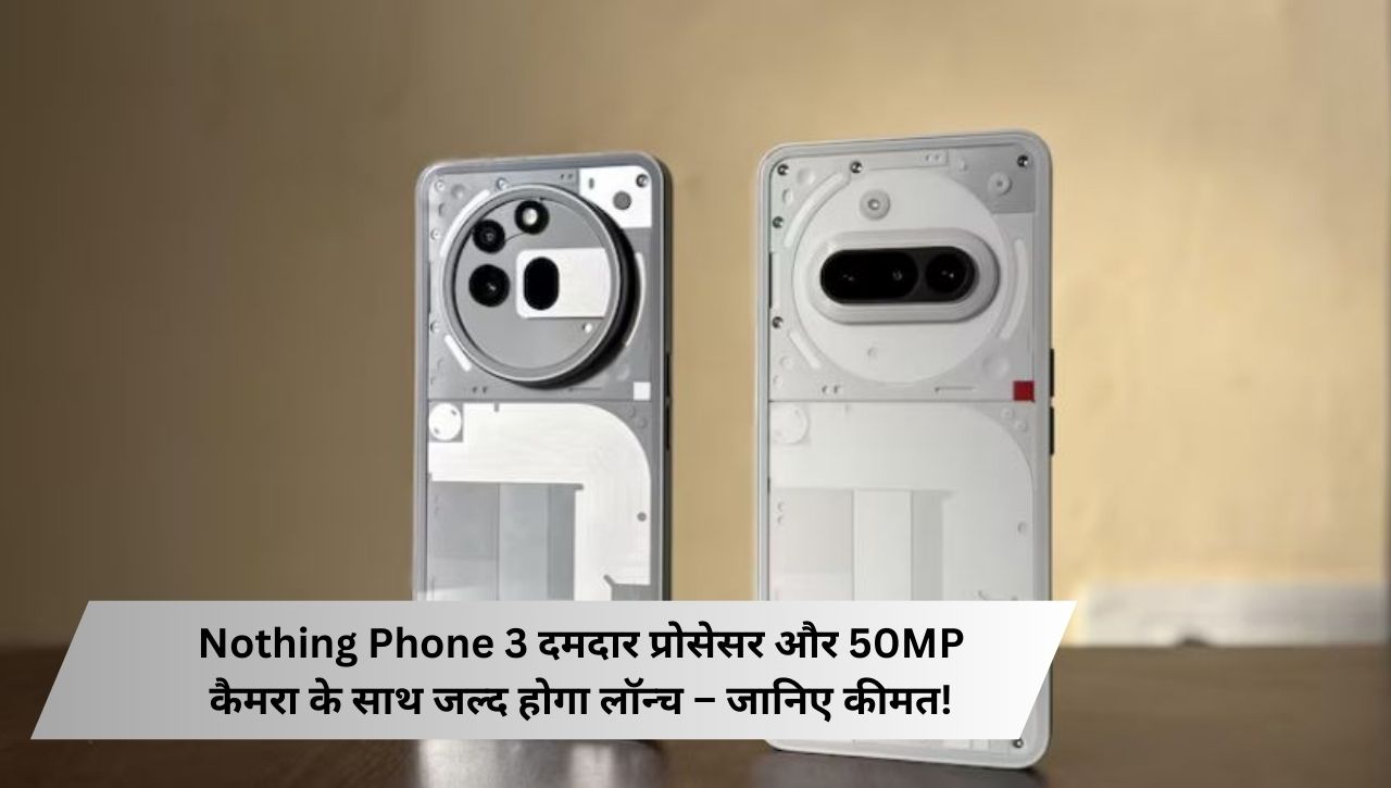 Nothing Phone 3 दमदार प्रोसेसर और 50MP कैमरा के साथ जल्द होगा लॉन्च – जानिए कीमत!