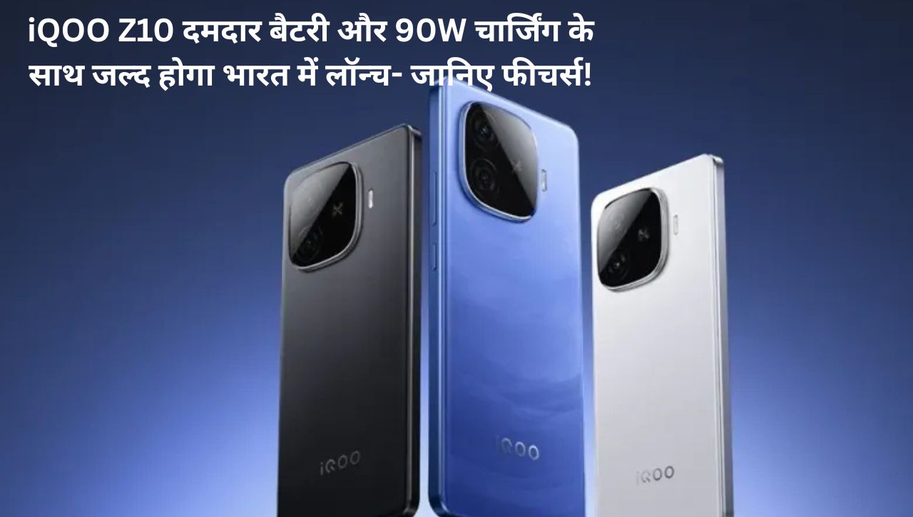 iQOO Z10 दमदार बैटरी और 90W चार्जिंग के साथ जल्द होगा भारत में लॉन्च- जानिए फीचर्स!