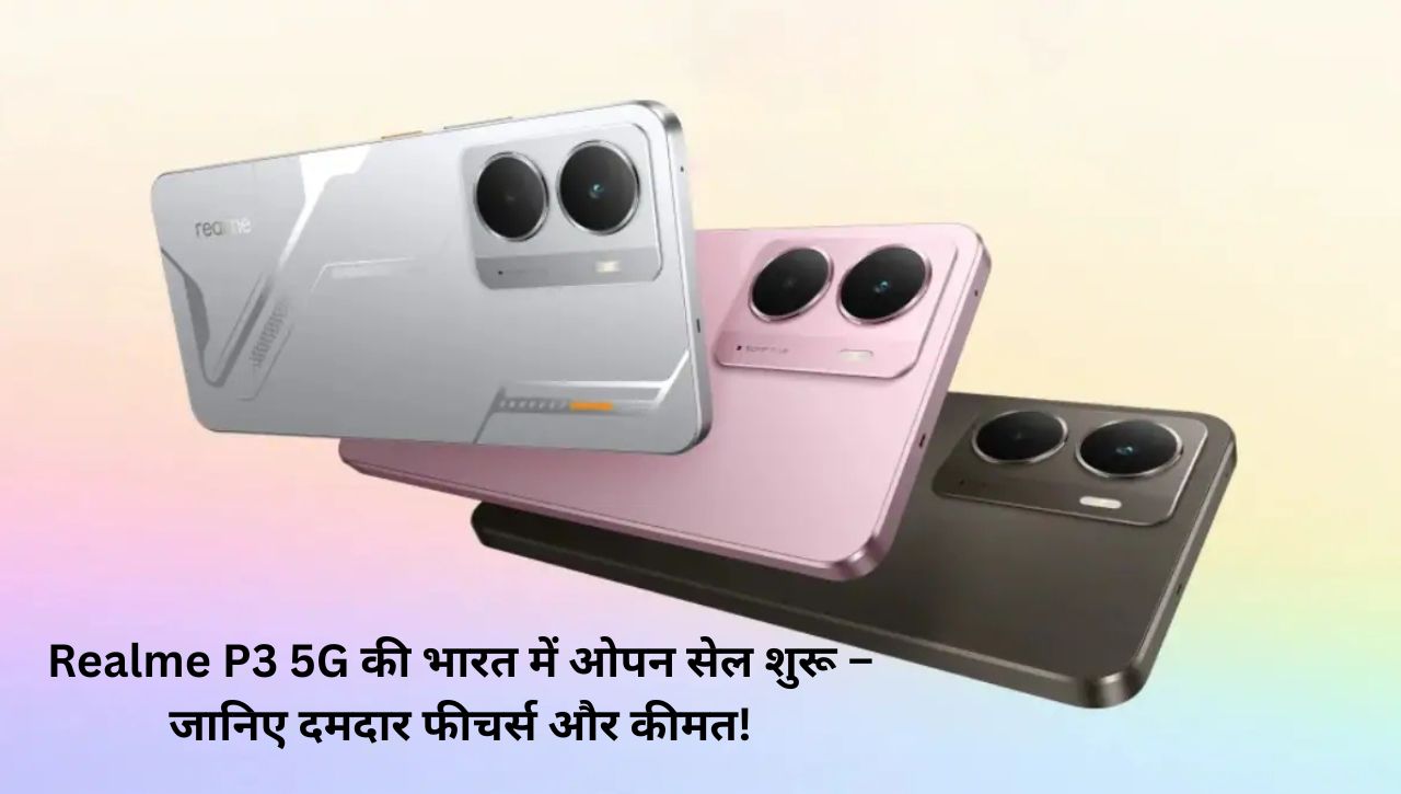 Realme P3 5G की भारत में ओपन सेल शुरू – जानिए दमदार फीचर्स और कीमत!