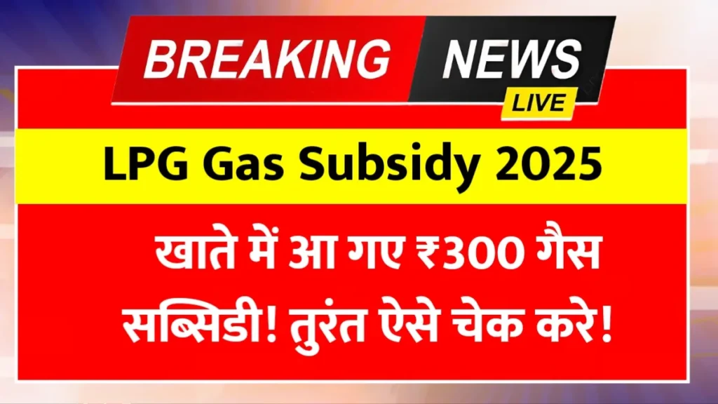 LPG Gas Subsidy 2025: ₹300 खाते में आए या नहीं? ऐसे करें मिनटों में स्टेटस चेक!