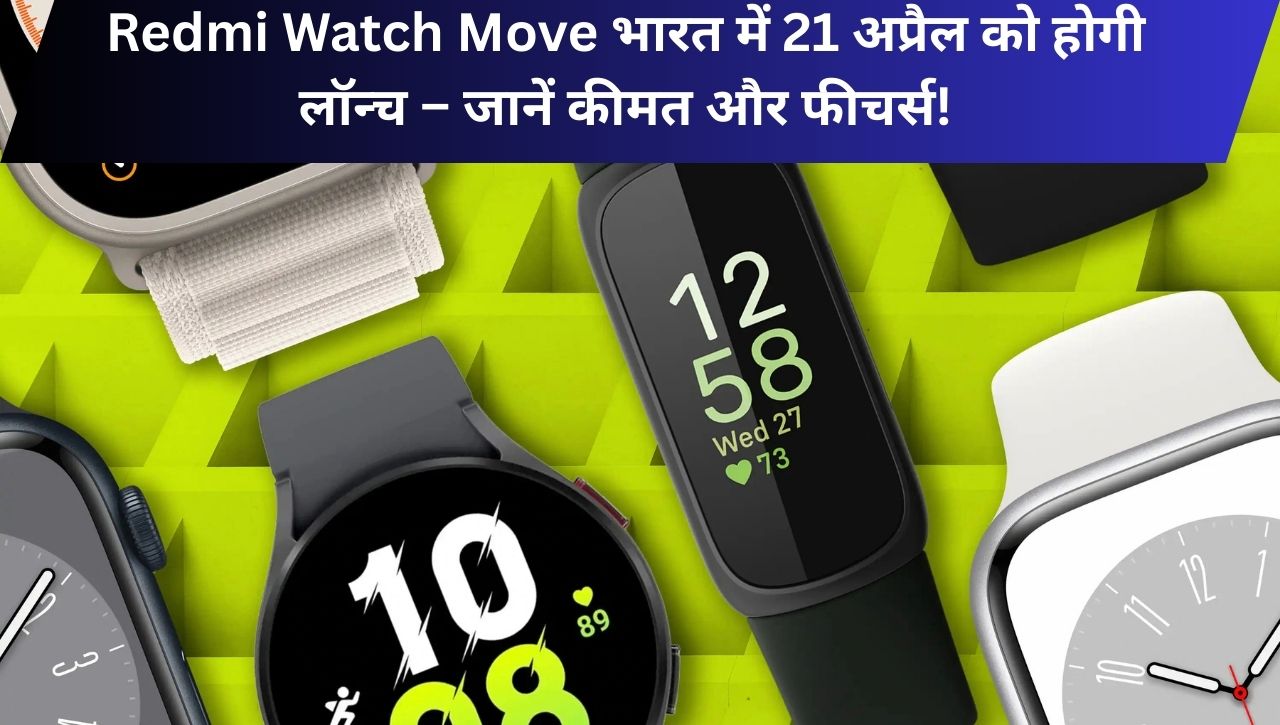 Redmi Watch Move भारत में 21 अप्रैल को होगी लॉन्च – जानें कीमत और फीचर्स!