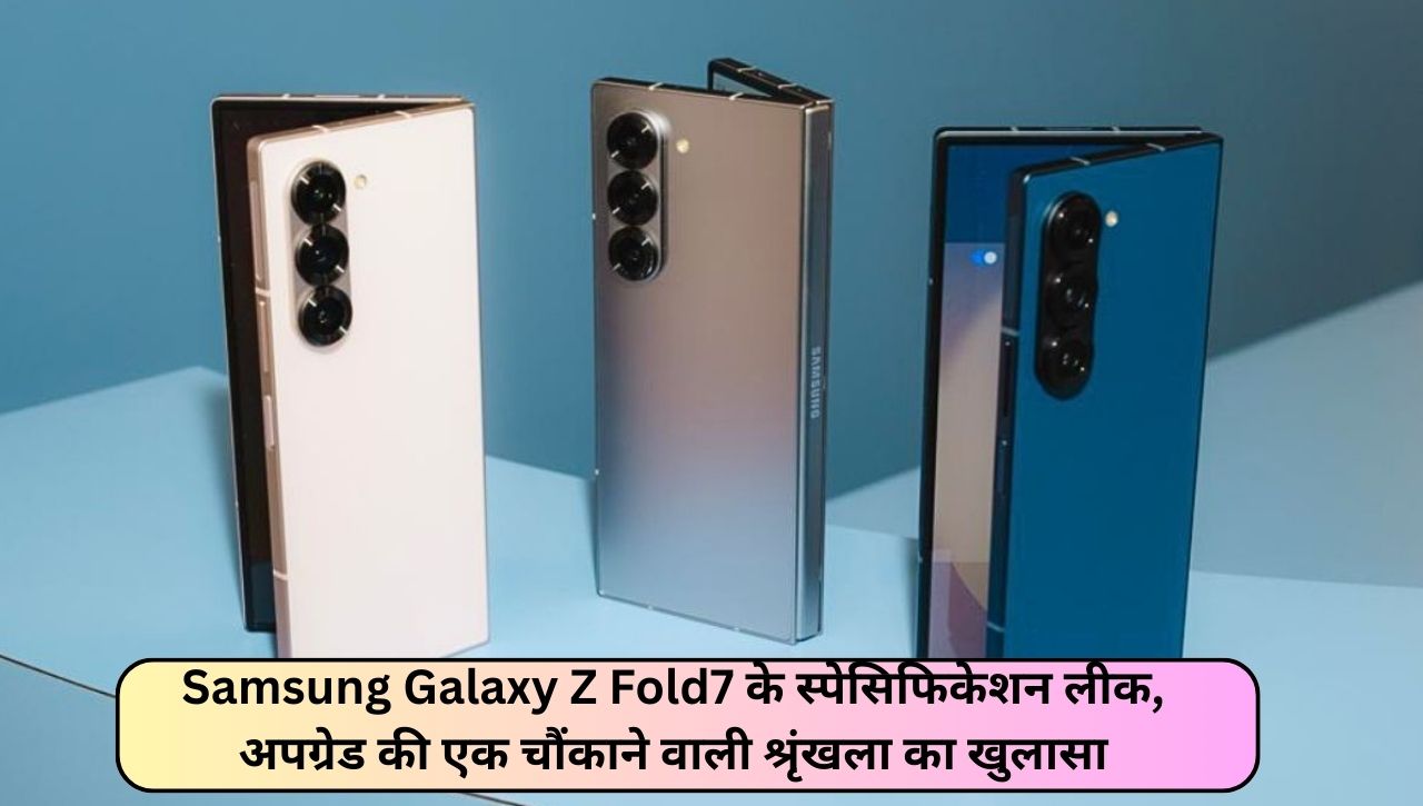 Samsung Galaxy Z Fold7 के स्पेसिफिकेशन लीक, अपग्रेड की एक चौंकाने वाली श्रृंखला का खुलासा