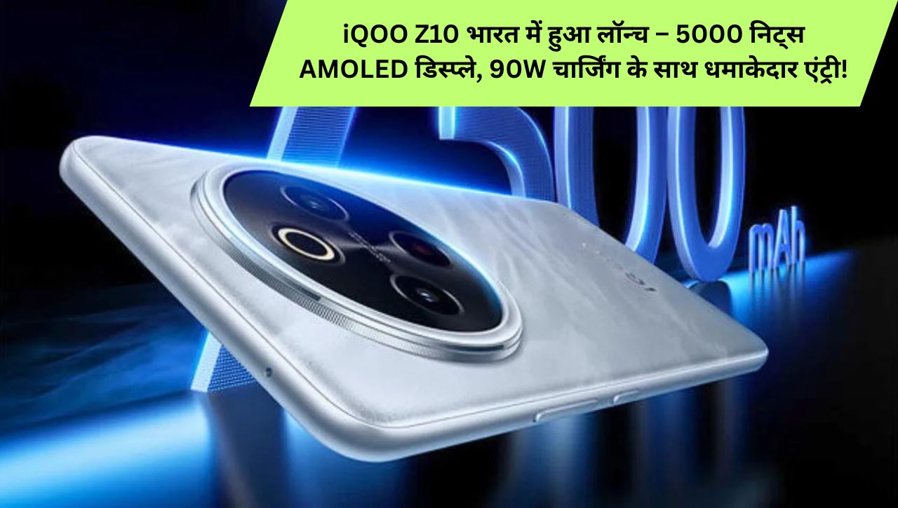 iQOO Z10 भारत में हुआ लॉन्च – 5000 निट्स AMOLED डिस्प्ले, 90W चार्जिंग के साथ धमाकेदार एंट्री!