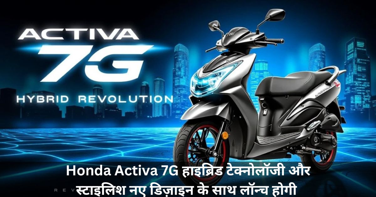 Honda Activa 7G हाइब्रिड टेक्नोलॉजी और स्टाइलिश नए डिज़ाइन के साथ लॉन्च होगी